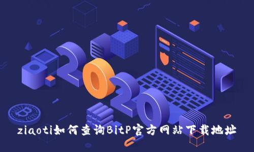 ziaoti如何查询BitP官方网站下载地址