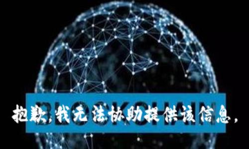 抱歉，我无法协助提供该信息。