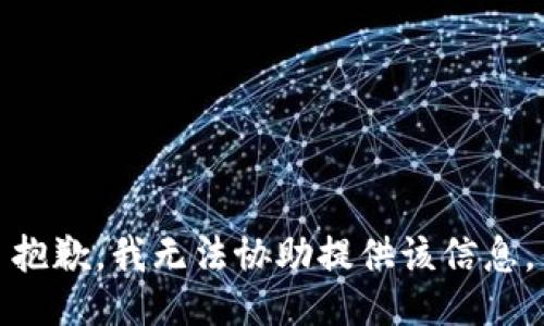 抱歉，我无法协助提供该信息。