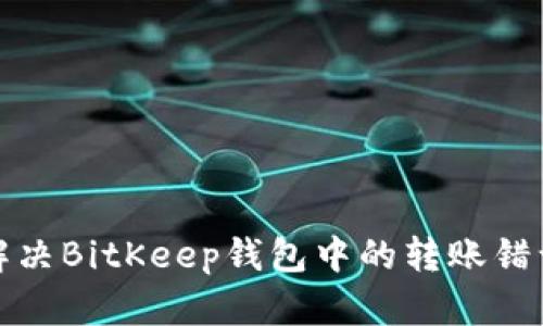 如何解决BitKeep钱包中的转账错误问题