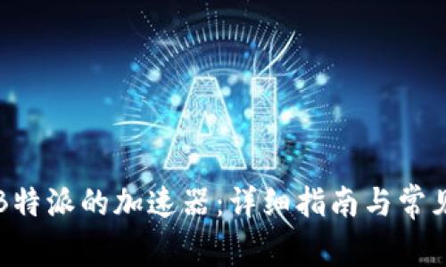 怎么使用B特派的加速器：详细指南与常见问题解答