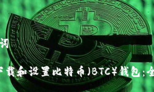 与关键词

 如何下载和设置比特币（BTC）钱包：全面指南