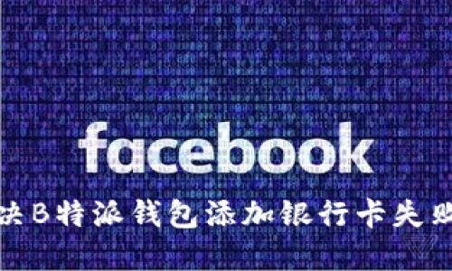 如何解决B特派钱包添加银行卡失败的问题