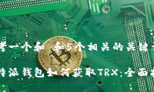 思考一个和 和5个相关的关键词

比特派钱包如何获取TRX：全面指南