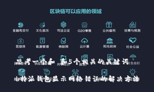 思考一个和 和5个相关的关键词

b特派钱包显示网络错误的解决方法