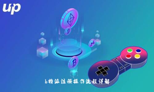 b特派注册操作流程详解