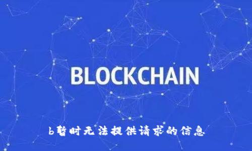 b暂时无法提供请求的信息