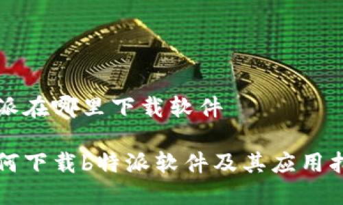 特派在哪里下载软件

如何下载b特派软件及其应用指南