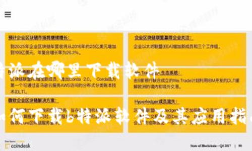 特派在哪里下载软件

如何下载b特派软件及其应用指南