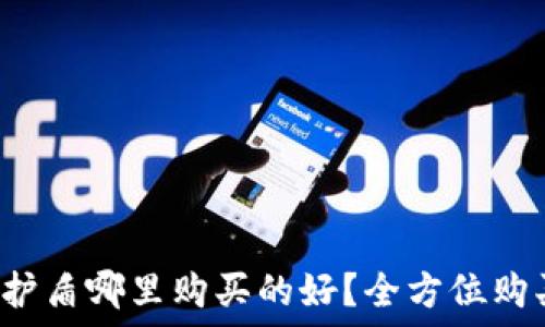   
b特派护盾哪里购买的好？全方位购买指南