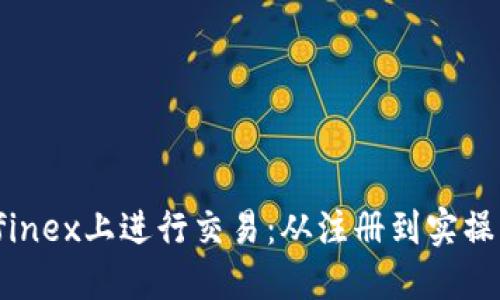 如何在Bitfinex上进行交易：从注册到实操的完整指南
