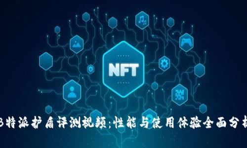 B特派护盾评测视频：性能与使用体验全面分析