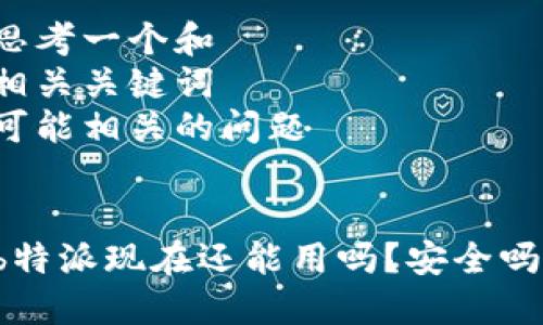 思考一个和  
相关关键词  
可能相关的问题


b特派现在还能用吗？安全吗？