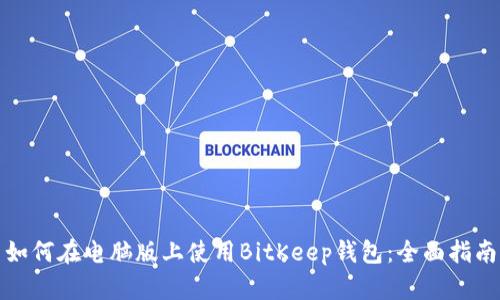 如何在电脑版上使用BitKeep钱包：全面指南