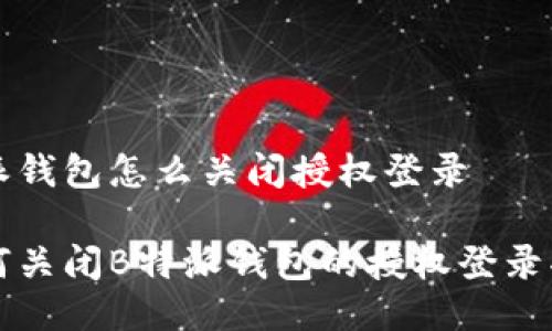 特派钱包怎么关闭授权登录

如何关闭B特派钱包的授权登录功能
