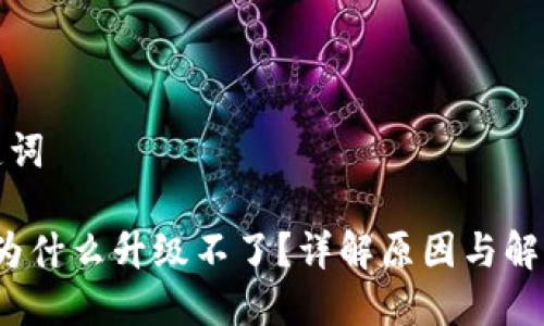 和关键词

b特派为什么升级不了？详解原因与解决方案