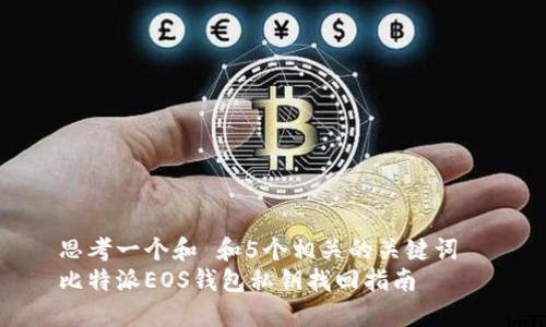 思考一个和 和5个相关的关键词  
比特派EOS钱包私钥找回指南