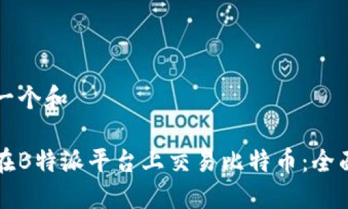 思考一个和

如何在B特派平台上交易比特币：全面指南