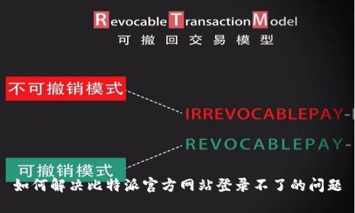 如何解决比特派官方网站登录不了的问题