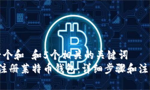 思考一个和 和5个相关的关键词  
 如何注册莱特币钱包：详细步骤和注意事项