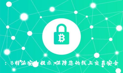 : B特派安全提示：保障您的线上交易安全