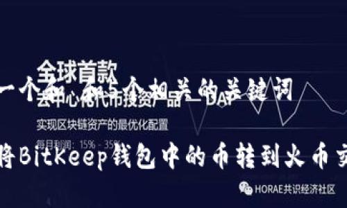 思考一个和 和5个相关的关键词

如何将BitKeep钱包中的币转到火币交易所