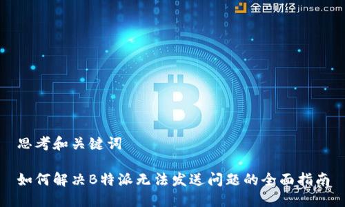 思考和关键词

如何解决B特派无法发送问题的全面指南