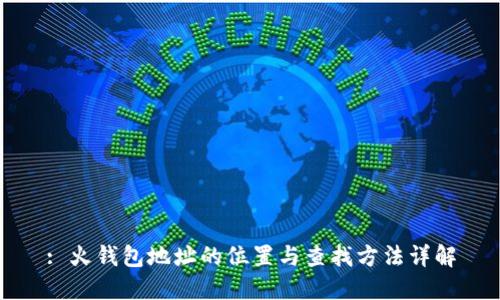 : 火钱包地址的位置与查找方法详解
