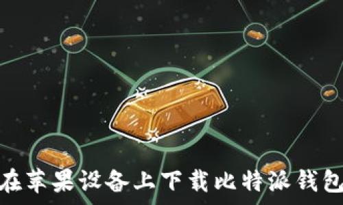   
如何在苹果设备上下载比特派钱包App？