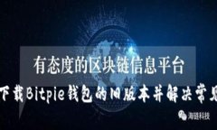 如何下载Bitpie钱包的旧版本并解决常见问题