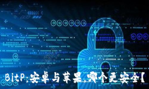   
BitP：安卓与苹果，哪个更安全？