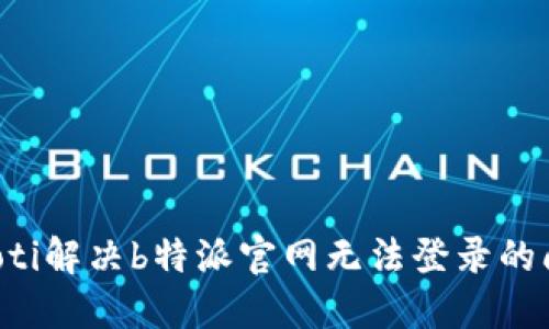 jiaoti解决b特派官网无法登录的问题