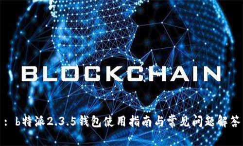 : b特派2.3.5钱包使用指南与常见问题解答