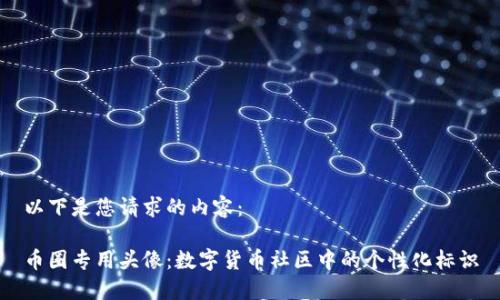 以下是您请求的内容：

币圈专用头像：数字货币社区中的个性化标识
