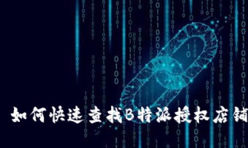 : 如何快速查找B特派授权店铺？