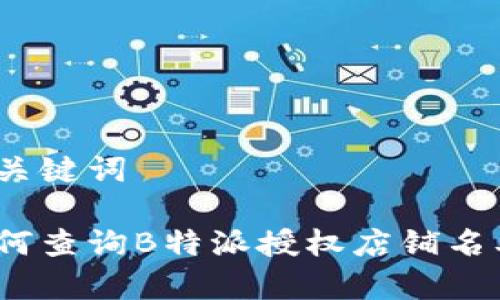 和关键词

如何查询B特派授权店铺名单？