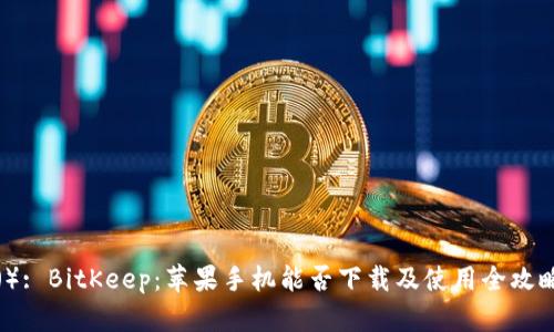 （）: BitKeep：苹果手机能否下载及使用全攻略