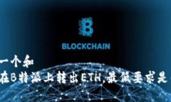 思考一个和  如何在B特派上转出ETH，最低要求是
