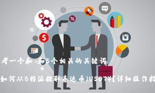 思考一个和 和5个相关的关键词

: 如何从B特派提取泰达币（USDT）？详细操作指南