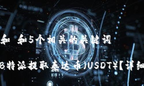 思考一个和 和5个相关的关键词

: 如何从B特派提取泰达币（USDT）？详细操作指南