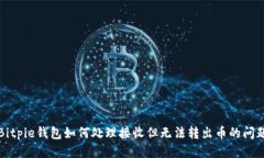 Bitpie钱包如何处理接收但无法转出币的问题