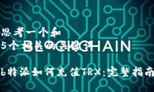 思考一个和  
5个相关的关键词

b特派如何充值TRX：完整指南