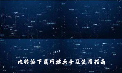 比特派下载网址大全及使用指南