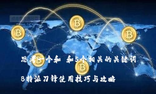 思考一个和 和5个相关的关键词

B特派刀锋使用技巧与攻略