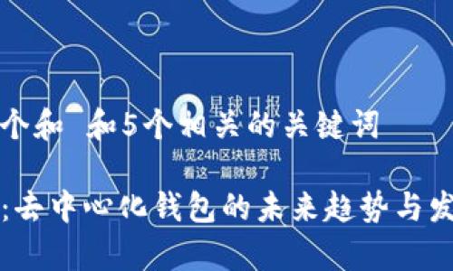 思考一个和 和5个相关的关键词

 b特派：去中心化钱包的未来趋势与发展分析