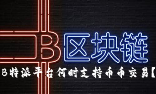 B特派平台何时支持币币交易？