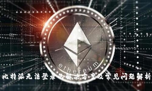 比特派无法登录的解决方案及常见问题解析