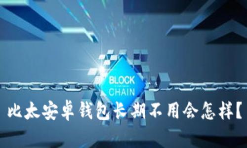 比太安卓钱包长期不用会怎样？