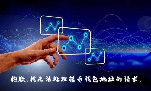 抱歉，我无法处理转币钱包地址的请求。