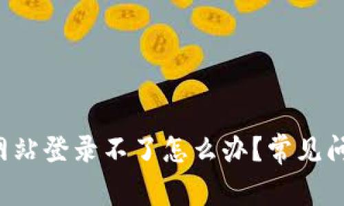b特派官方网站登录不了怎么办？常见问题解决指南